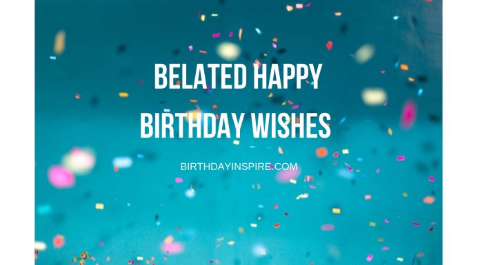 BELATED BIRTHDAY WISHES